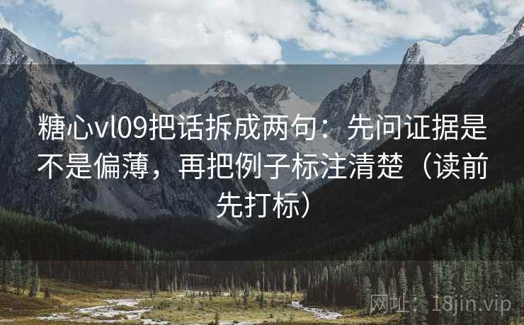 糖心vl09把话拆成两句：先问证据是不是偏薄，再把例子标注清楚（读前先打标）