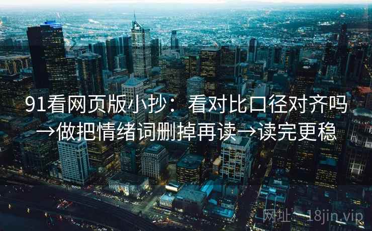 91看网页版小抄:看对比口径对齐吗→做把情绪词删掉再读→读完更稳 91看网页版小抄:看对比口径对齐吗→做把情绪词删掉再读→读完更稳