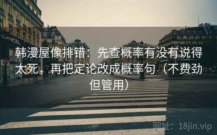 韩漫屋像排错：先查概率有没有说得太死，再把定论改成概率句（不费劲但管用）