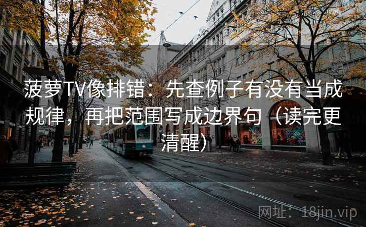 菠萝TV像排错：先查例子有没有当成规律，再把范围写成边界句（读完更清醒）