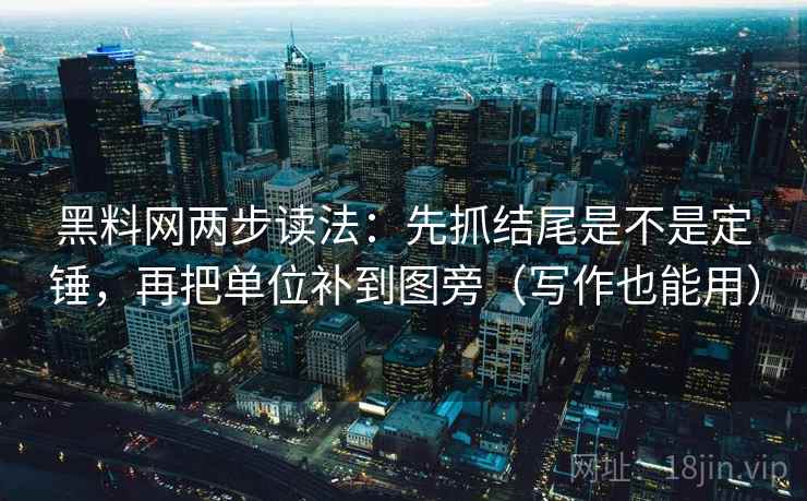 黑料网两步读法：先抓结尾是不是定锤，再把单位补到图旁（写作也能用）