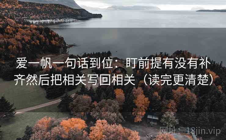 爱一帆一句话到位：盯前提有没有补齐然后把相关写回相关（读完更清楚）