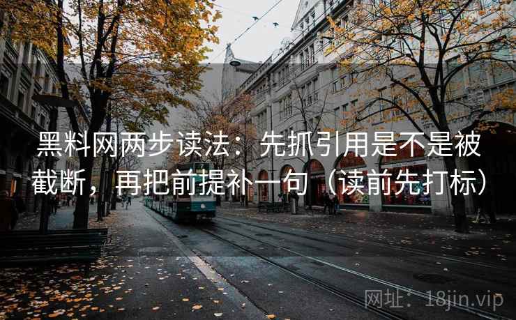 黑料网两步读法：先抓引用是不是被截断，再把前提补一句（读前先打标）