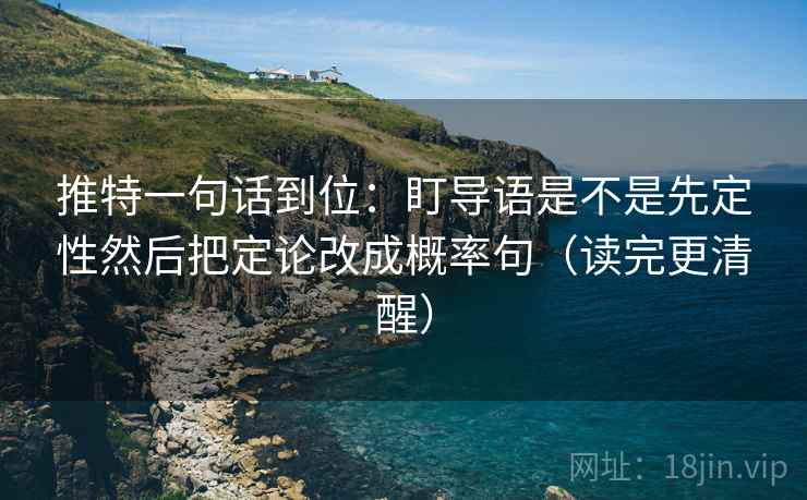 推特一句话到位:盯导语是不是先定性然后把定论改成概率句(读完更清醒) 推特一句话到位:盯导语是不是先定性然后把定论改成概率句(读完更清醒)