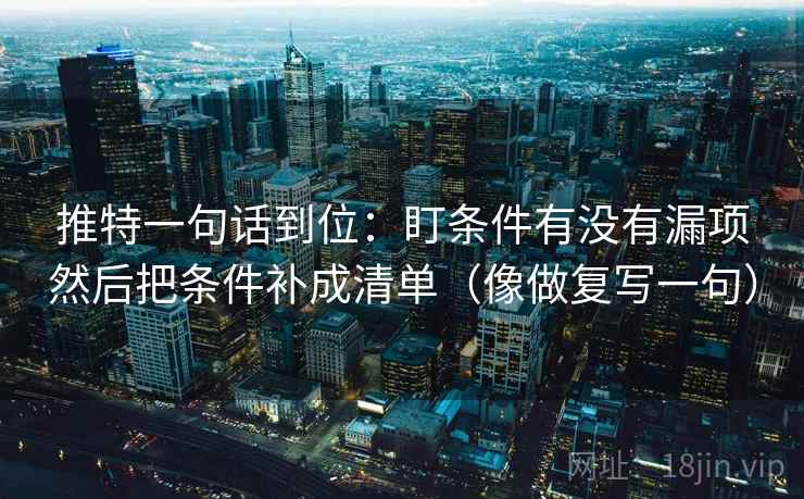 推特一句话到位：盯条件有没有漏项然后把条件补成清单（像做复写一句）