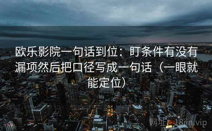 欧乐影院一句话到位：盯条件有没有漏项然后把口径写成一句话（一眼就能定位）
