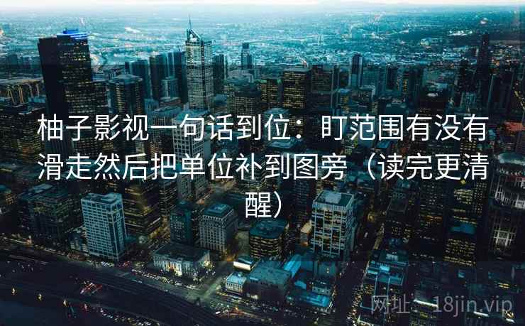 柚子影视一句话到位:盯范围有没有滑走然后把单位补到图旁(读完更清醒) 柚子影视一句话到位:盯范围有没有滑走然后把单位补到图旁(读完更清醒)