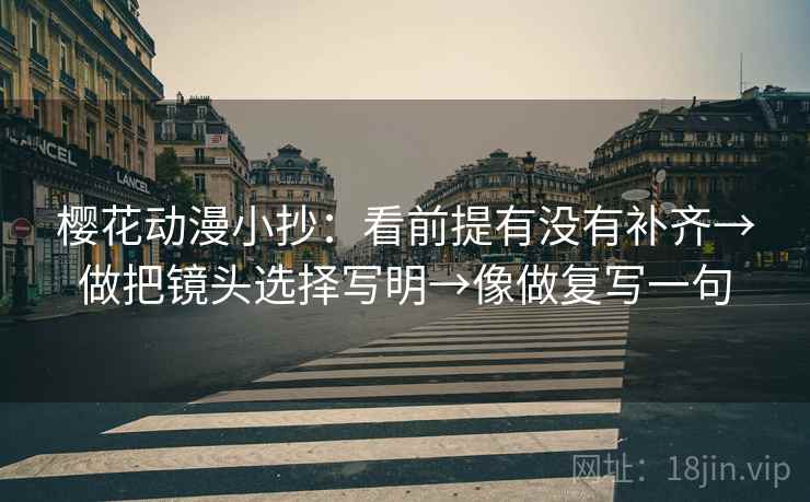 樱花动漫小抄：看前提有没有补齐→做把镜头选择写明→像做复写一句