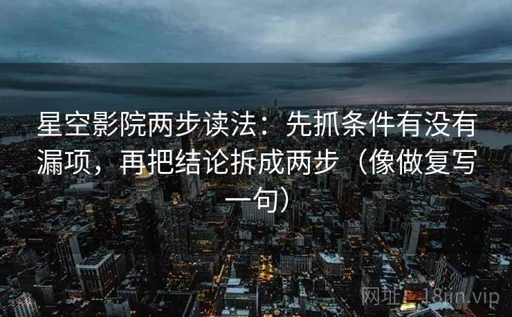 星空影院两步读法：先抓条件有没有漏项，再把结论拆成两步（像做复写一句）