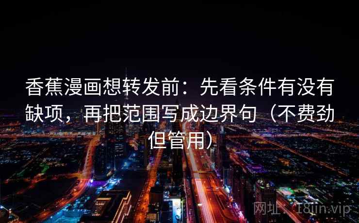 香蕉漫画想转发前：先看条件有没有缺项，再把范围写成边界句（不费劲但管用）