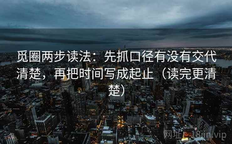 觅圈两步读法：先抓口径有没有交代清楚，再把时间写成起止（读完更清楚）