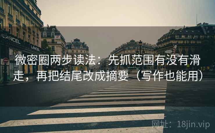 微密圈两步读法：先抓范围有没有滑走，再把结尾改成摘要（写作也能用）
