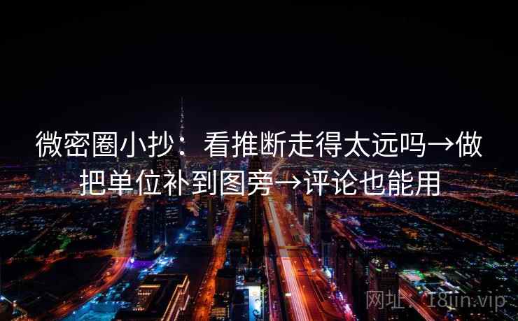 微密圈小抄：看推断走得太远吗→做把单位补到图旁→评论也能用