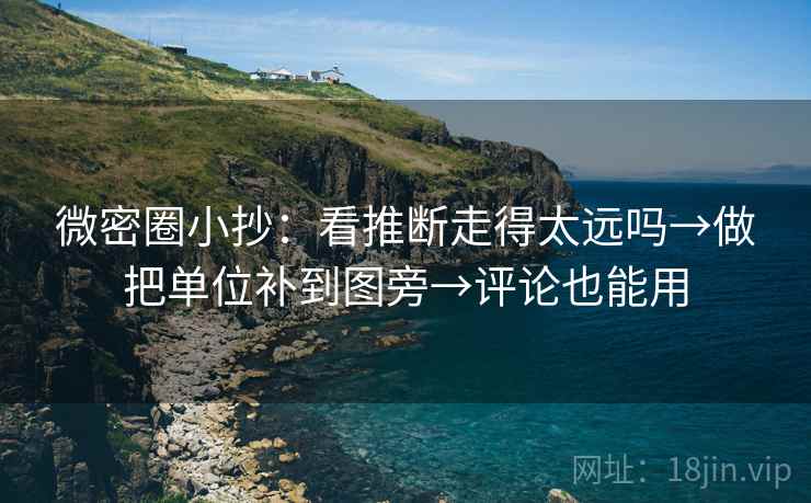 微密圈小抄：看推断走得太远吗→做把单位补到图旁→评论也能用