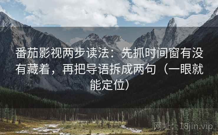 番茄影视两步读法：先抓时间窗有没有藏着，再把导语拆成两句（一眼就能定位）