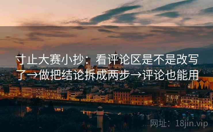 寸止大赛小抄：看评论区是不是改写了→做把结论拆成两步→评论也能用