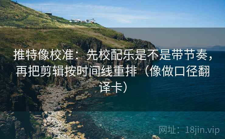 推特像校准:先校配乐是不是带节奏,再把剪辑按时间线重排(像做口径翻译卡) 推特像校准:先校配乐是不是带节奏,再把剪辑按时间线重排(像做口径翻译卡)