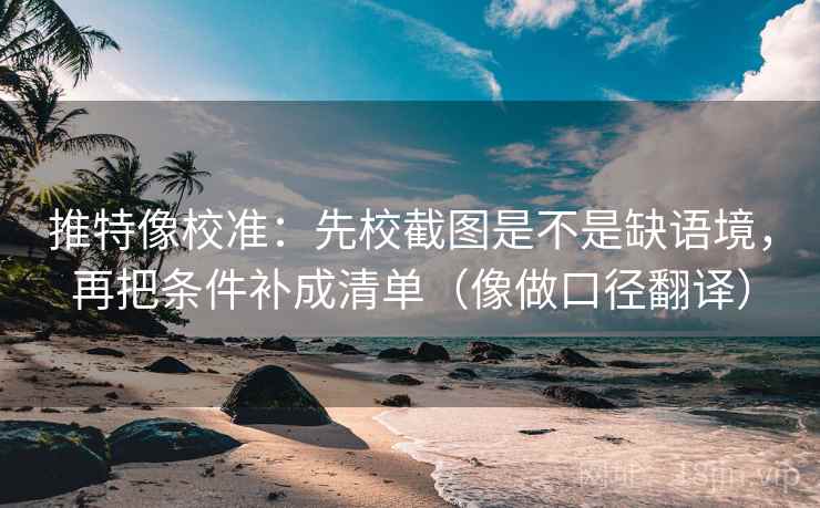 推特像校准：先校截图是不是缺语境，再把条件补成清单（像做口径翻译）