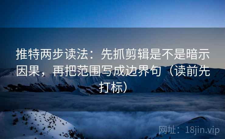 推特两步读法:先抓剪辑是不是暗示因果,再把范围写成边界句(读前先打标) 推特两步读法:先抓剪辑是不是暗示因果,再把范围写成边界句(读前先打标)