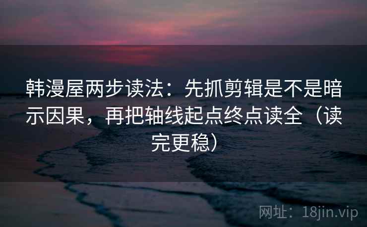 韩漫屋两步读法：先抓剪辑是不是暗示因果，再把轴线起点终点读全（读完更稳）
