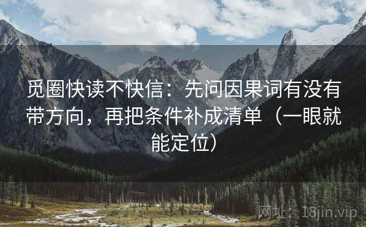 觅圈快读不快信：先问因果词有没有带方向，再把条件补成清单（一眼就能定位）