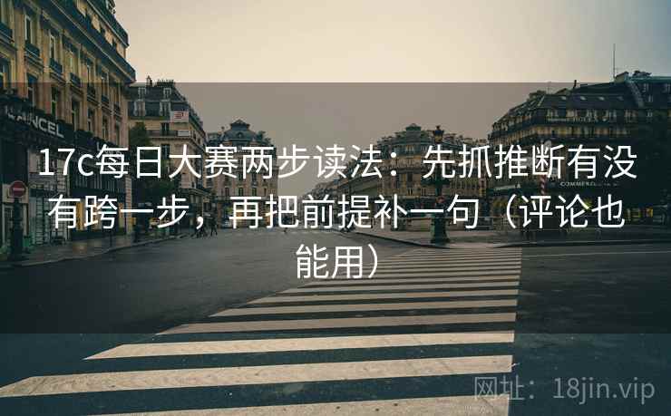 17c每日大赛两步读法:先抓推断有没有跨一步,再把前提补一句(评论也能用) 17c每日大赛两步读法:先抓推断有没有跨一步,再把前提补一句(评论也能用)