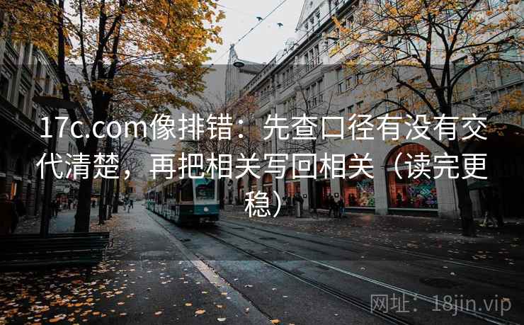 17c.com像排错:先查口径有没有交代清楚,再把相关写回相关(读完更稳) 17c.com像排错:先查口径有没有交代清楚,再把相关写回相关(读完更稳)