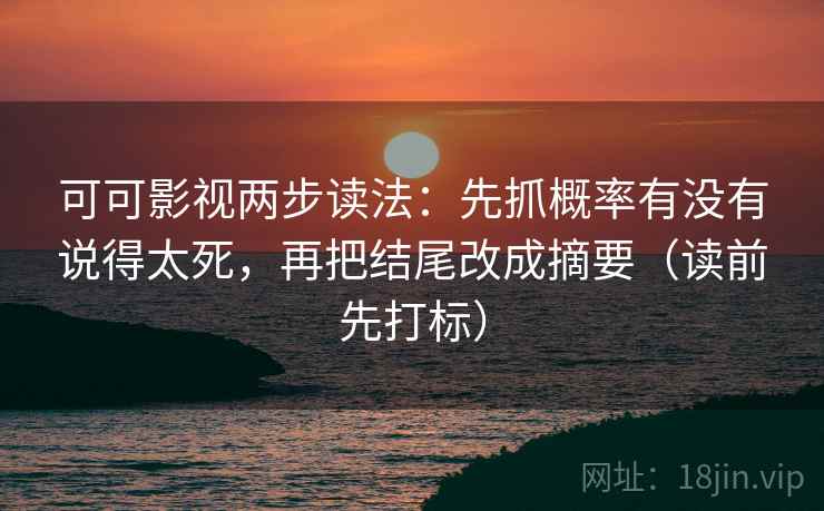 可可影视两步读法:先抓概率有没有说得太死,再把结尾改成摘要(读前先打标) 可可影视两步读法:先抓概率有没有说得太死,再把结尾改成摘要(读前先打标)