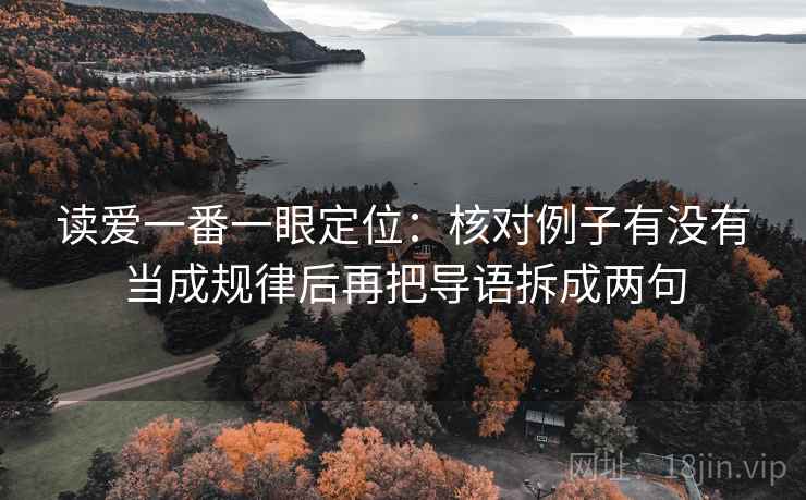 读爱一番一眼定位：核对例子有没有当成规律后再把导语拆成两句